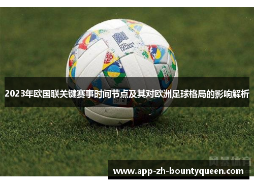 2023年欧国联关键赛事时间节点及其对欧洲足球格局的影响解析 2023年欧国联关键赛事时间节点及其对欧洲足球格局的影响解析