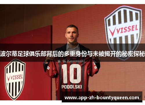 波尔蒂足球俱乐部背后的多重身份与未被揭开的秘密探秘 波尔蒂足球俱乐部背后的多重身份与未被揭开的秘密探秘