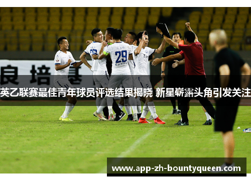 英乙联赛最佳青年球员评选结果揭晓 新星崭露头角引发关注 英乙联赛最佳青年球员评选结果揭晓 新星崭露头角引发关注