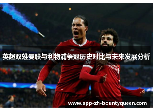 英超双雄曼联与利物浦争冠历史对比与未来发展分析 英超双雄曼联与利物浦争冠历史对比与未来发展分析