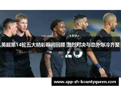 英超第14轮五大精彩瞬间回顾 激烈对决与意外爆冷齐聚