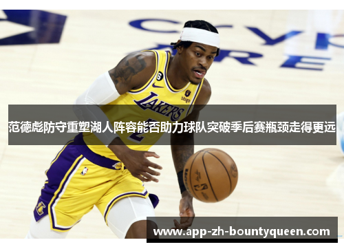 范德彪防守重塑湖人阵容能否助力球队突破季后赛瓶颈走得更远 范德彪防守重塑湖人阵容能否助力球队突破季后赛瓶颈走得更远