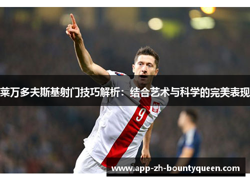 莱万多夫斯基射门技巧解析:结合艺术与科学的完美表现 莱万多夫斯基射门技巧解析:结合艺术与科学的完美表现