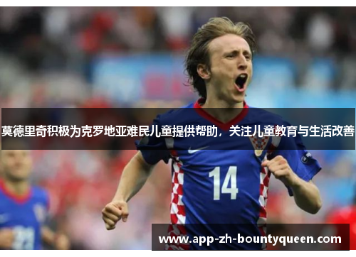 莫德里奇积极为克罗地亚难民儿童提供帮助,关注儿童教育与生活改善 莫德里奇积极为克罗地亚难民儿童提供帮助,关注儿童教育与生活改善