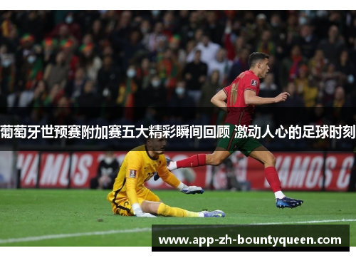 葡萄牙世预赛附加赛五大精彩瞬间回顾 激动人心的足球时刻