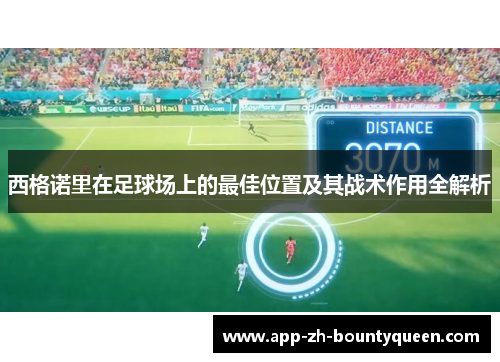 西格诺里在足球场上的最佳位置及其战术作用全解析