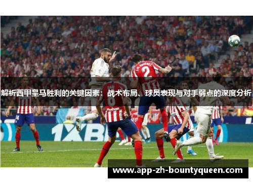 解析西甲皇马胜利的关键因素：战术布局、球员表现与对手弱点的深度分析