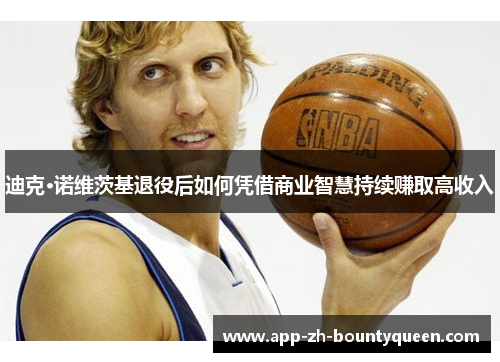 迪克·诺维茨基退役后如何凭借商业智慧持续赚取高收入