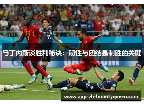 马丁内斯谈胜利秘诀:韧性与团结是制胜的关键 马丁内斯谈胜利秘诀:韧性与团结是制胜的关键