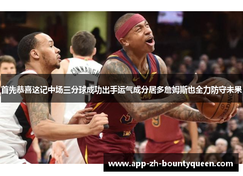 首先恭喜这记中场三分球成功出手运气成分居多詹姆斯也全力防守未果