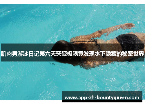 肌肉男游泳日记第六天突破极限竟发现水下隐藏的秘密世界