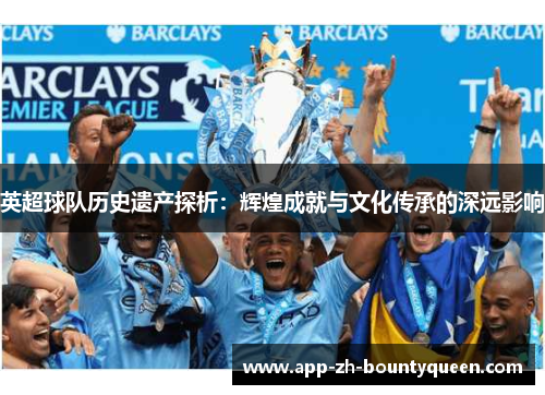 英超球队历史遗产探析：辉煌成就与文化传承的深远影响