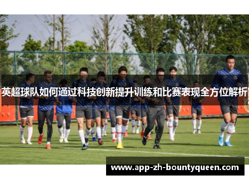 英超球队如何通过科技创新提升训练和比赛表现全方位解析