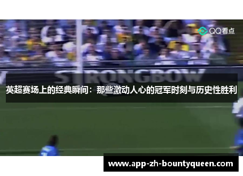 英超赛场上的经典瞬间：那些激动人心的冠军时刻与历史性胜利