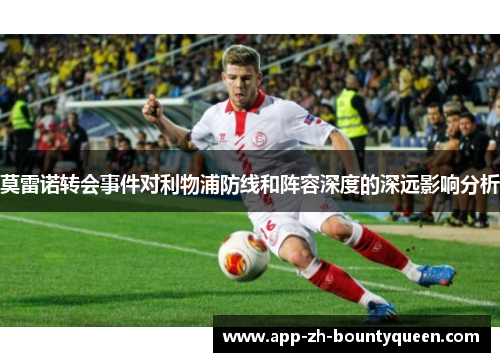 莫雷诺转会事件对利物浦防线和阵容深度的深远影响分析