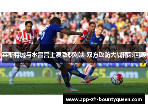 莱斯特城与水晶宫上演激烈对决 双方攻防大战精彩回顾