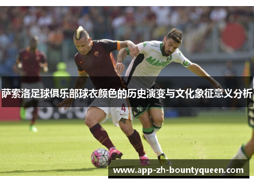 萨索洛足球俱乐部球衣颜色的历史演变与文化象征意义分析 萨索洛足球俱乐部球衣颜色的历史演变与文化象征意义分析