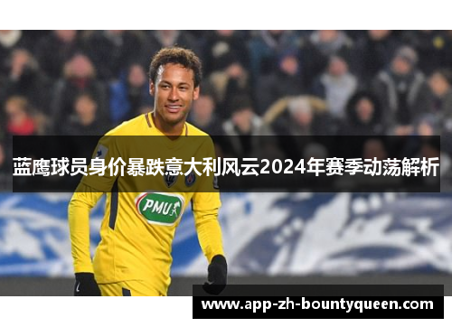蓝鹰球员身价暴跌意大利风云2024年赛季动荡解析