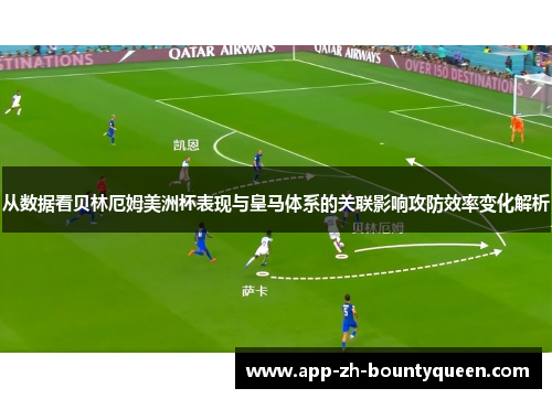 从数据看贝林厄姆美洲杯表现与皇马体系的关联影响攻防效率变化解析