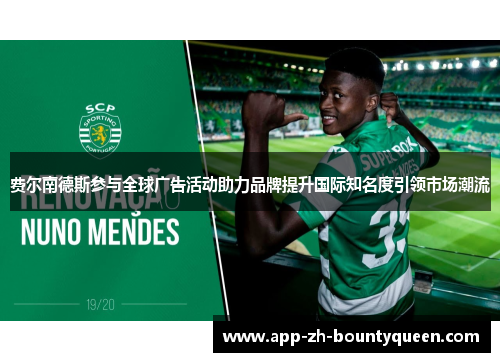 费尔南德斯参与全球广告活动助力品牌提升国际知名度引领市场潮流