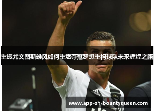 重振尤文图斯雄风如何重燃夺冠梦想重构球队未来辉煌之路