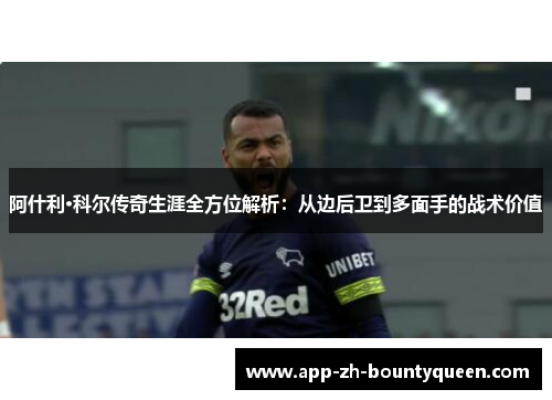 阿什利·科尔传奇生涯全方位解析：从边后卫到多面手的战术价值