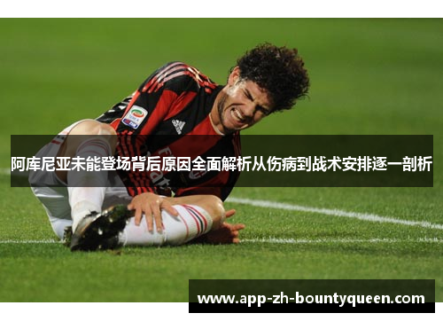 阿库尼亚未能登场背后原因全面解析从伤病到战术安排逐一剖析