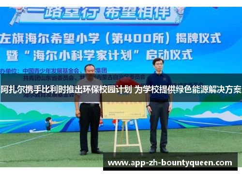 阿扎尔携手比利时推出环保校园计划 为学校提供绿色能源解决方案