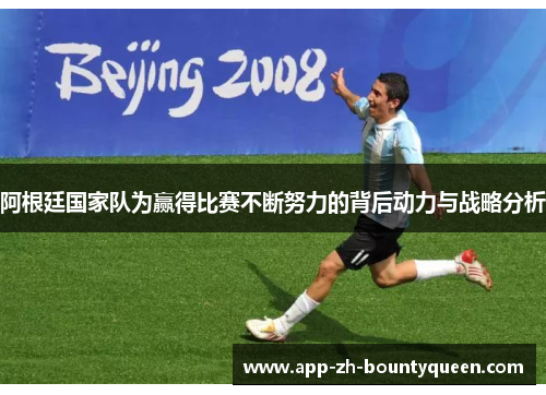 阿根廷国家队为赢得比赛不断努力的背后动力与战略分析