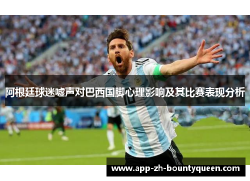 阿根廷球迷嘘声对巴西国脚心理影响及其比赛表现分析 阿根廷球迷嘘声对巴西国脚心理影响及其比赛表现分析