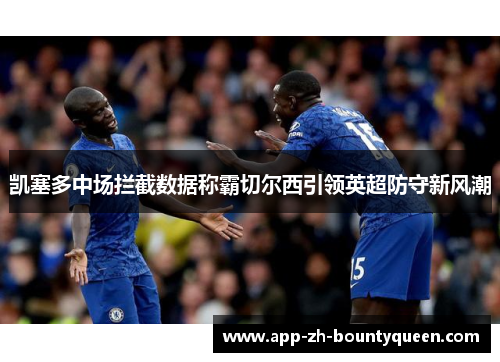 凯塞多中场拦截数据称霸切尔西引领英超防守新风潮 凯塞多中场拦截数据称霸切尔西引领英超防守新风潮