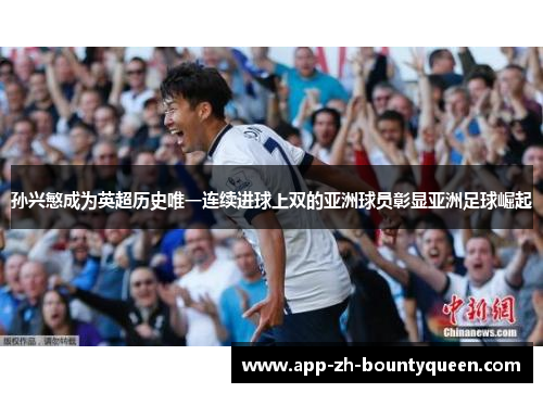 孙兴慜成为英超历史唯一连续进球上双的亚洲球员彰显亚洲足球崛起