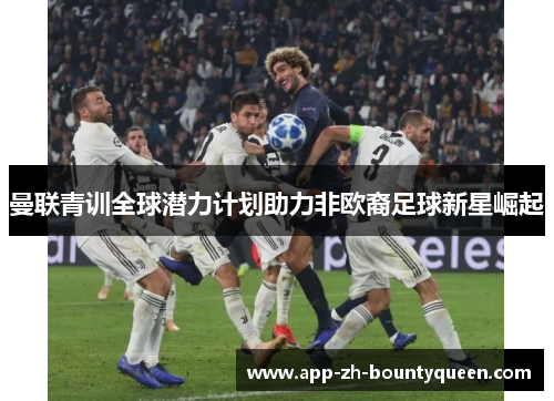 曼联青训全球潜力计划助力非欧裔足球新星崛起