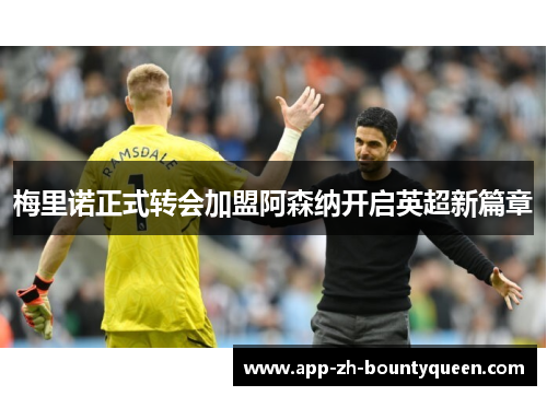 梅里诺正式转会加盟阿森纳开启英超新篇章