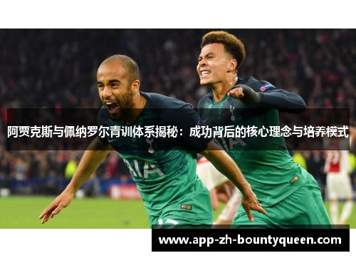 阿贾克斯与佩纳罗尔青训体系揭秘:成功背后的核心理念与培养模式 阿贾克斯与佩纳罗尔青训体系揭秘:成功背后的核心理念与培养模式