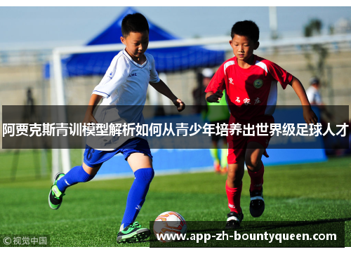 阿贾克斯青训模型解析如何从青少年培养出世界级足球人才