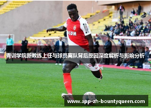 青训学院新教练上任与球员离队背后原因深度解析与影响分析