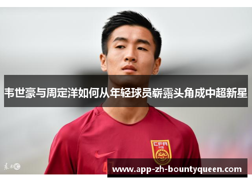 韦世豪与周定洋如何从年轻球员崭露头角成中超新星
