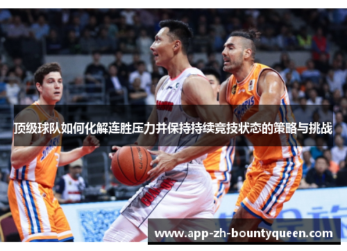 顶级球队如何化解连胜压力并保持持续竞技状态的策略与挑战