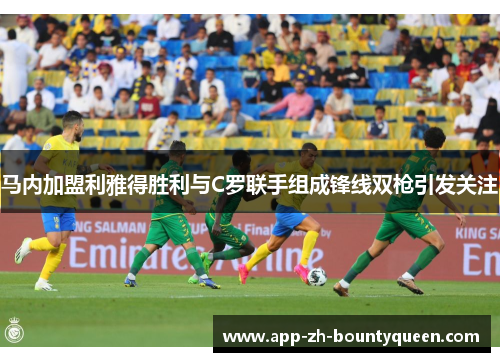 马内加盟利雅得胜利与C罗联手组成锋线双枪引发关注