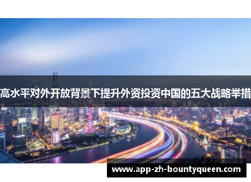 高水平对外开放背景下提升外资投资中国的五大战略举措