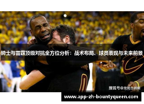 骑士与雷霆顶级对抗全方位分析：战术布局、球员表现与未来前景