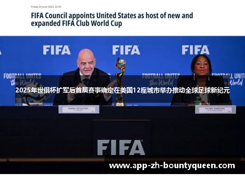 2025年世俱杯扩军后首届赛事确定在美国12座城市举办推动全球足球新纪元