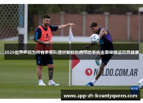 2026世界杯将为所有参赛队提供智能伤病预防系统全面保障运动员健康