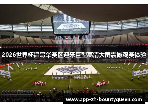 2026世界杯温哥华赛区迎来巨型高清大屏震撼观赛体验
