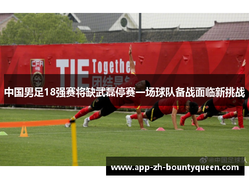 中国男足18强赛将缺武磊停赛一场球队备战面临新挑战