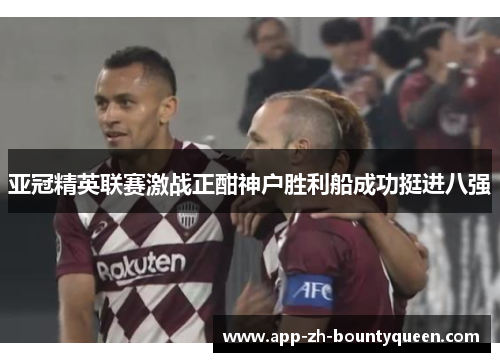 亚冠精英联赛激战正酣神户胜利船成功挺进八强