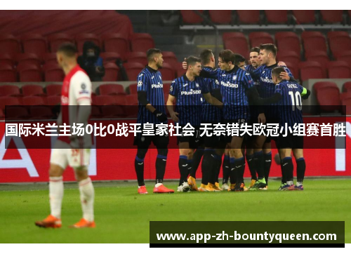 国际米兰主场0比0战平皇家社会 无奈错失欧冠小组赛首胜