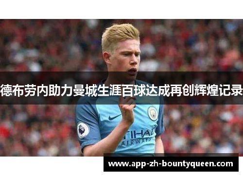 德布劳内助力曼城生涯百球达成再创辉煌记录