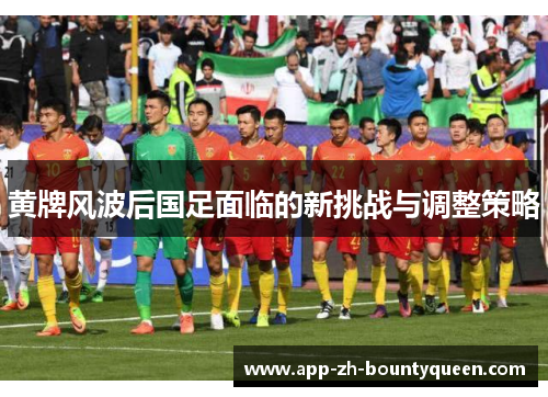 黄牌风波后国足面临的新挑战与调整策略
